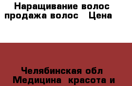 Наращивание волос, продажа волос › Цена ­ 120 - Челябинская обл. Медицина, красота и здоровье » Косметические услуги   